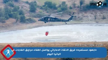 «جهود مستمرة» فريق الإنقاذ الإماراتي يواصل إطفاء حرائق الغابات في ألبانيا اليوم